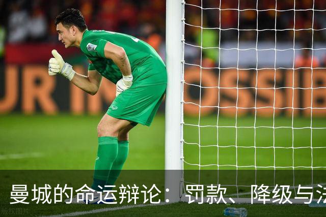 曼城的命运辩论：罚款、降级与法律纷争的戏剧