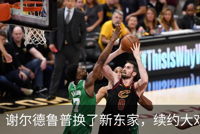 谢尔德鲁普换了新东家，续约大戏即将上演！